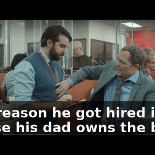 The reason he got hired is 'cause his dad owns the bank.