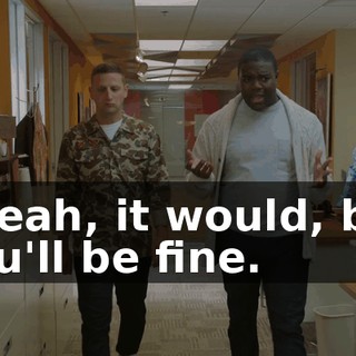 - Yeah, it would, but you'll be fine.