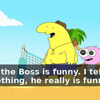 God, the Boss is funny. I tell you something, he really is funny,