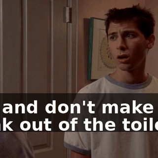 Oh, and don't make him drink out of the toilet.