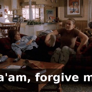 Ma'am, forgive me.