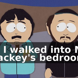 so I walked into Mr. Mackey's bedroom