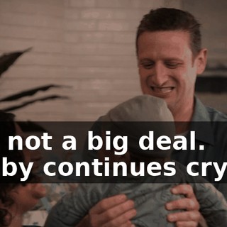 -It's not a big deal. -[baby continues crying]