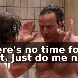 There's no time for that. Just do me now.