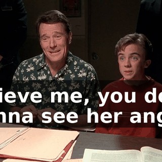 Believe me, you don't wanna see her angry.