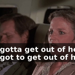 I've gotta get out of here. I've got to get out of here!