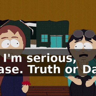 No, I'm serious, please. Truth or Dare?