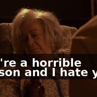 You're a horrible person and I hate you!