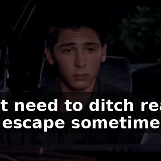 I just need to ditch reality and escape sometimes.