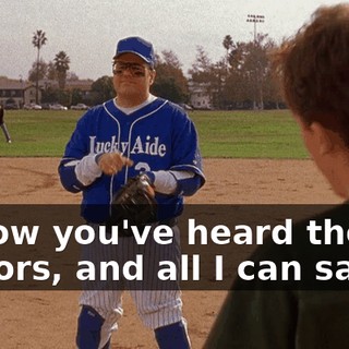 I know you've heard the rumors, and all I can say is,