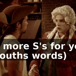 No more S's for you. (mouths words)