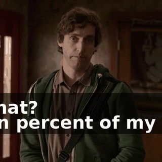 - What? - Ten percent of my half