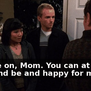 Come on, Mom. You can at least try and be and happy for me.