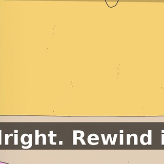 Alright. Rewind it.