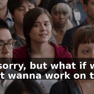 I'm sorry, but what if we don't wanna work on that?