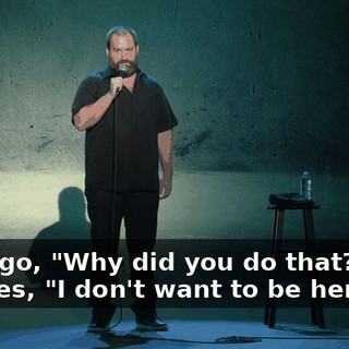 And I go, "Why did you do that?" And he goes, "I don't want to be here."