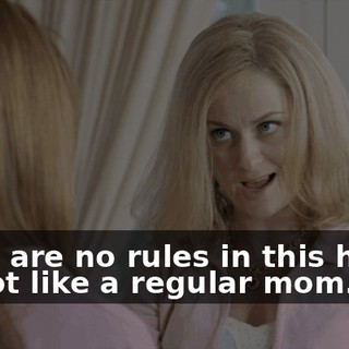 There are no rules in this house. I'm not like a regular mom.