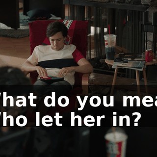 - What do you mean? - Who let her in?