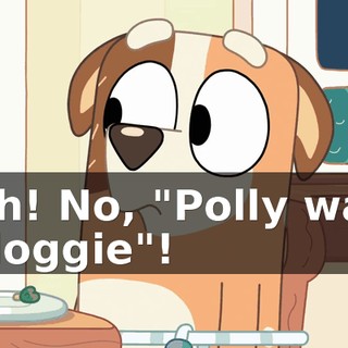 Ugh! No, "Polly want a doggie"!