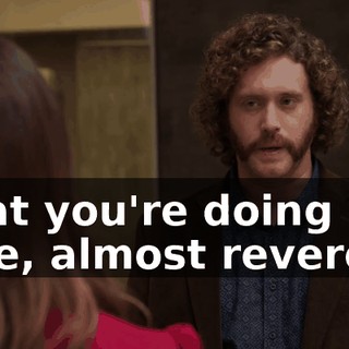 what you're doing here, almost revere it,