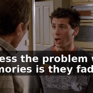 I guess the problem with memories is they fade.