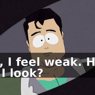 Oh, I feel weak. How do I look?
