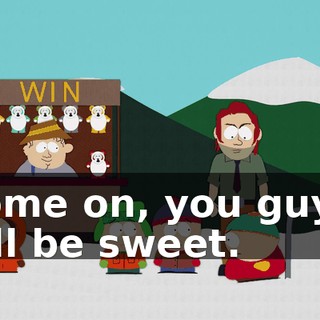 Come on, you guys, it'll be sweet.