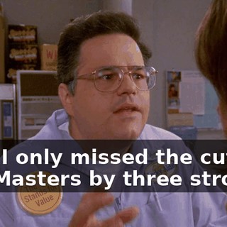 that I only missed the cut at the Masters by three strokes.