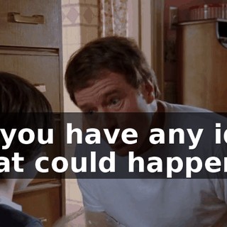 Do you have any idea what could happen