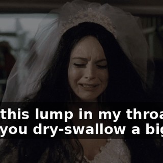 I had this lump in my throat like after you dry-swallow a big pill.