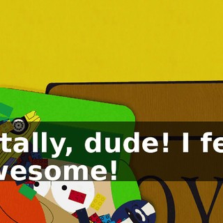 Totally, dude! I feel awesome!