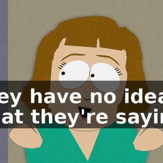 They have no idea what they're saying.