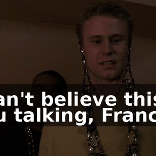 I can't believe this is you talking, Francis.