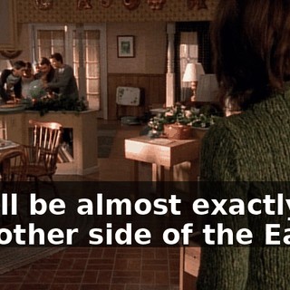 She'll be almost exactly on the other side of the Earth.
