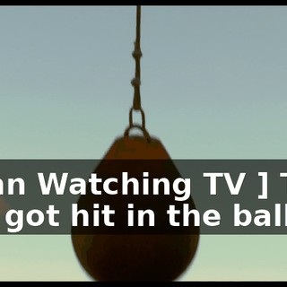 [ Man Watching TV ] That guy got hit in the balls.