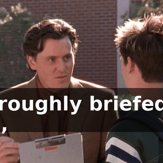 thoroughly briefed on you,