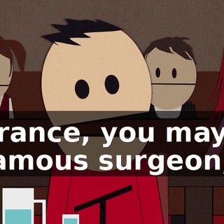 Terrance, you may be a famous surgeon,