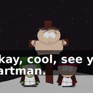 Okay, cool, see ya' Cartman.