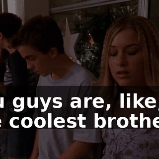You guys are, like, the coolest brothers.