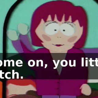 Come on, you little bitch.
