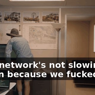 Our network's not slowing down because we fucked up.
