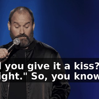 "Will you give it a kiss? No? All right." So, you know.