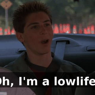 Oh, I'm a lowlife?