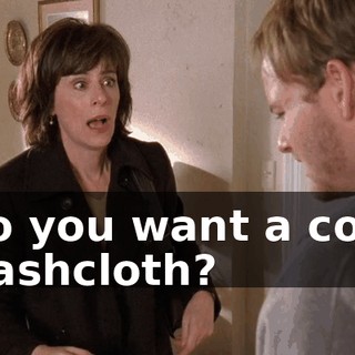 Do you want a cold washcloth?