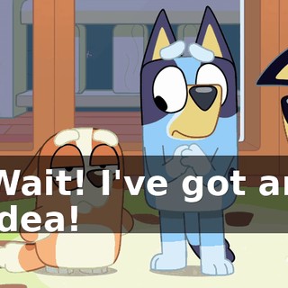 Wait! I've got an idea!