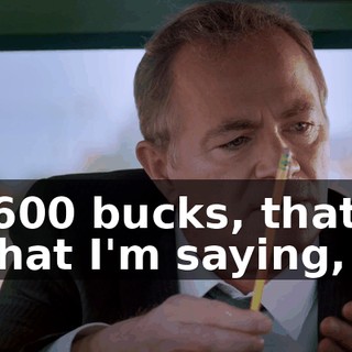 - 600 bucks, that's what I'm saying,