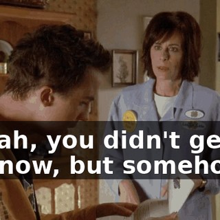 - Yeah, you didn't get it. - I know, but somehow...