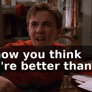 I know you think you're better than us.
