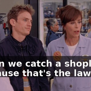 when we catch a shoplifter because that's the law.