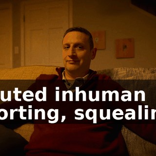 [muted inhuman snorting, squealing]
